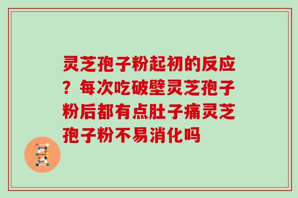 灵芝孢子粉起初的反应?每次吃破壁灵芝孢子粉后都有点肚子痛灵芝孢子粉不易消化吗