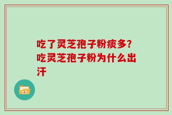 吃了灵芝孢子粉痰多?吃灵芝孢子粉为什么出汗