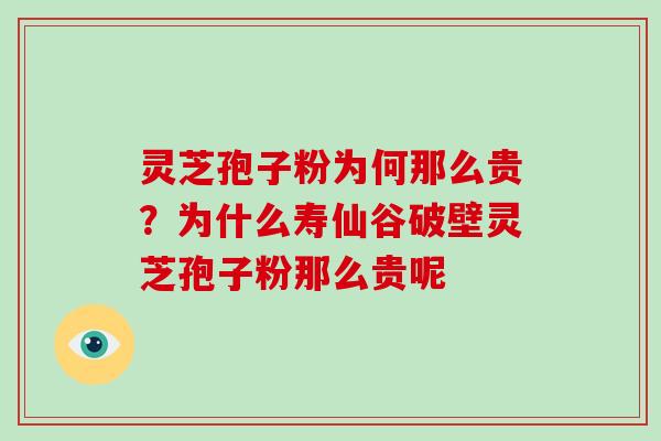 灵芝孢子粉为何那么贵?为什么寿仙谷破壁灵芝孢子粉那么贵呢