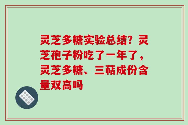 灵芝多糖实验总结?灵芝孢子粉吃了一年了,灵芝多糖、三萜成份含量双高吗