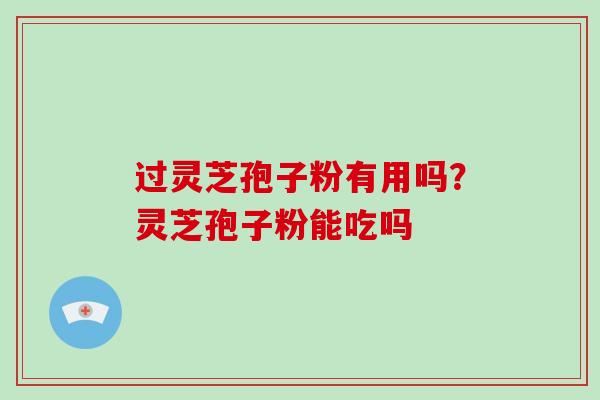 过灵芝孢子粉有用吗?灵芝孢子粉能吃吗