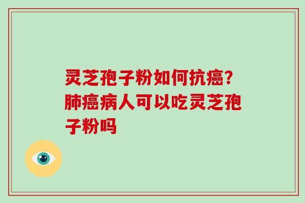 灵芝孢子粉如何抗癌?肺癌病人可以吃灵芝孢子粉吗