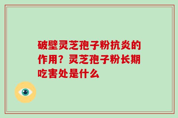 破壁灵芝孢子粉抗炎的作用？灵芝孢子粉长期吃害处是什么