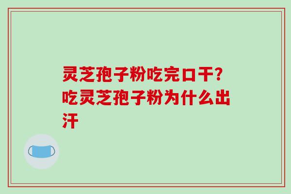 灵芝孢子粉吃完口干？吃灵芝孢子粉为什么出汗