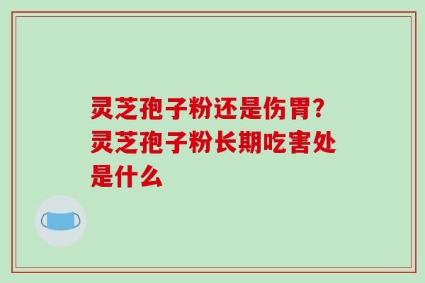 灵芝孢子粉还是伤胃?灵芝孢子粉长期吃害处是什么