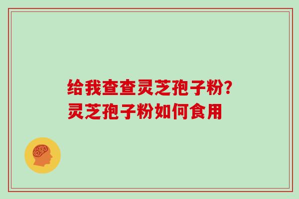 给我查查灵芝孢子粉?灵芝孢子粉如何食用