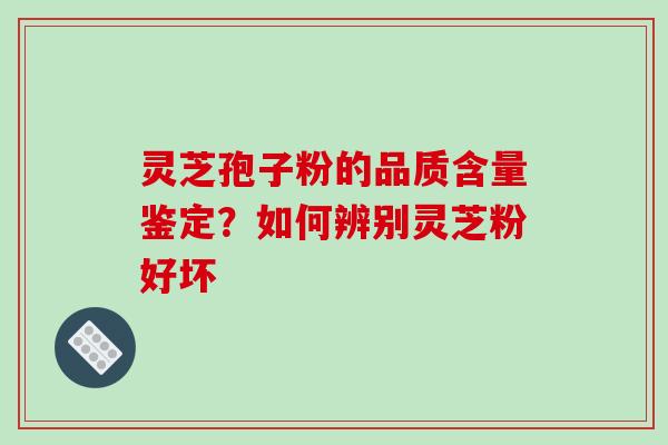 灵芝孢子粉的品质含量鉴定?如何辨别灵芝粉好坏