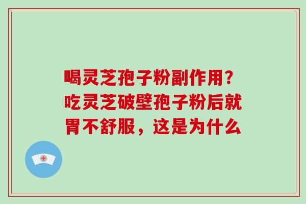 喝灵芝孢子粉副作用?吃灵芝破壁孢子粉后就胃不舒服,这是为什么