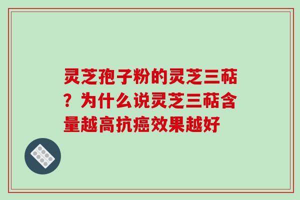 灵芝孢子粉的灵芝三萜?为什么说灵芝三萜含量越高抗癌效果越好