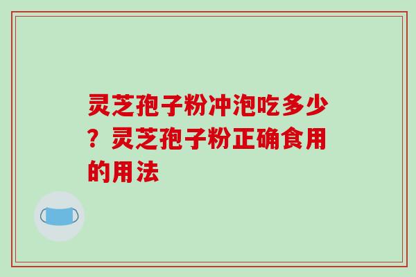 灵芝孢子粉冲泡吃多少？灵芝孢子粉正确食用的用法