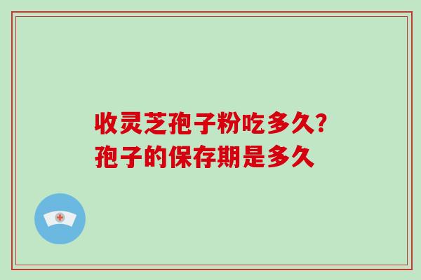 收灵芝孢子粉吃多久?孢子的保存期是多久