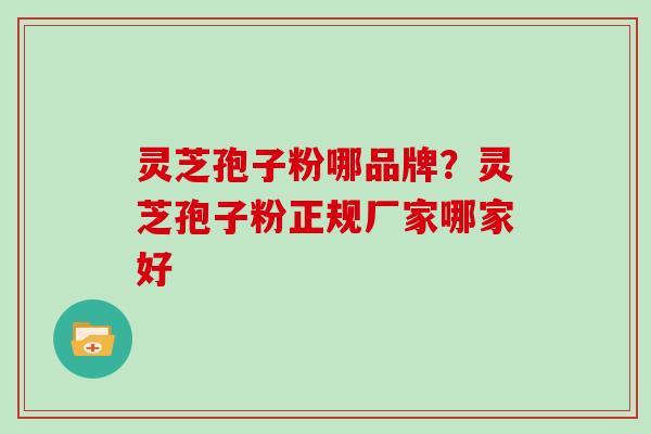 灵芝孢子粉哪品牌?灵芝孢子粉正规厂家哪家好