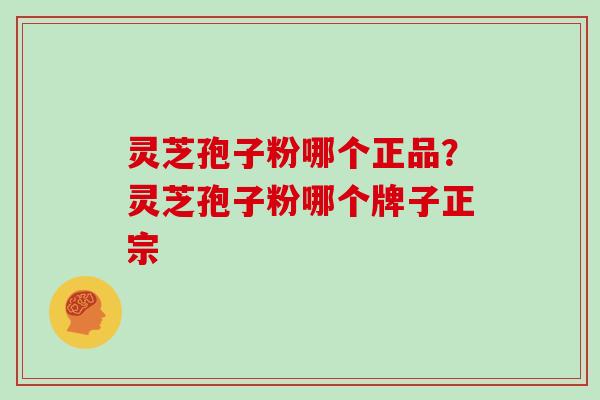 灵芝孢子粉哪个正品?灵芝孢子粉哪个牌子正宗