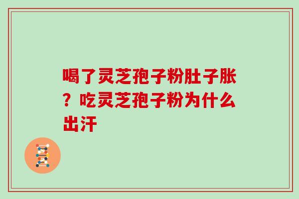 喝了灵芝孢子粉肚子胀?吃灵芝孢子粉为什么出汗