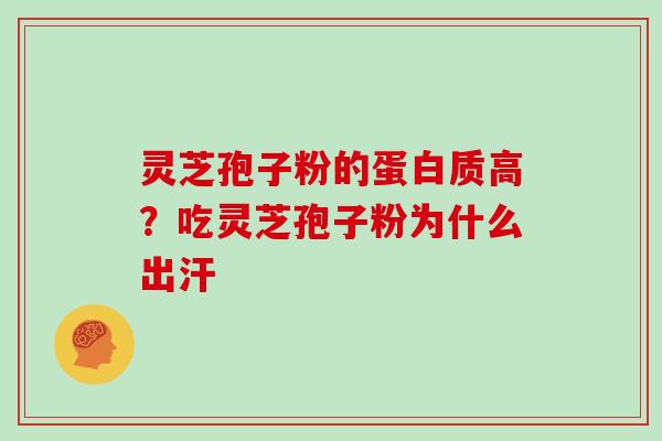灵芝孢子粉的蛋白质高?吃灵芝孢子粉为什么出汗