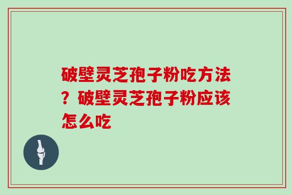 破壁灵芝孢子粉吃方法？破壁灵芝孢子粉应该怎么吃