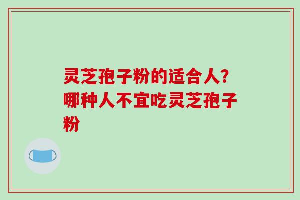 灵芝孢子粉的适合人?哪种人不宜吃灵芝孢子粉