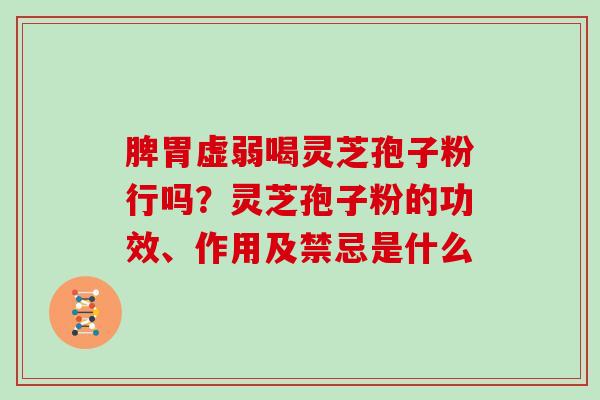 脾胃虚弱喝灵芝孢子粉行吗？灵芝孢子粉的功效、作用及禁忌是什么