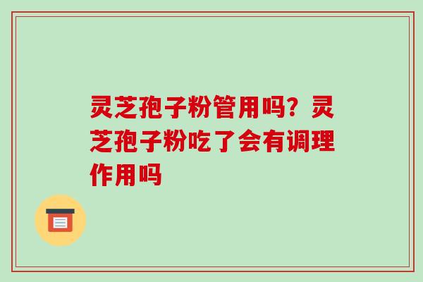 灵芝孢子粉管用吗?灵芝孢子粉吃了会有调理作用吗