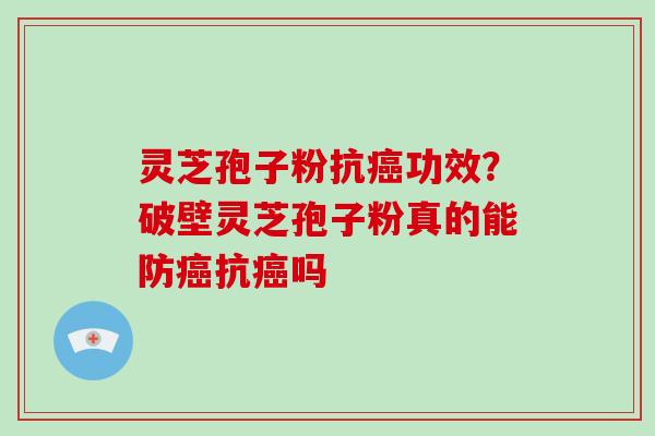 灵芝孢子粉抗癌功效?破壁灵芝孢子粉真的能防癌抗癌吗