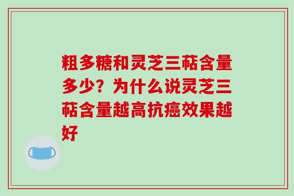 粗多糖和灵芝三萜含量多少？为什么说灵芝三萜含量越高抗癌效果越好