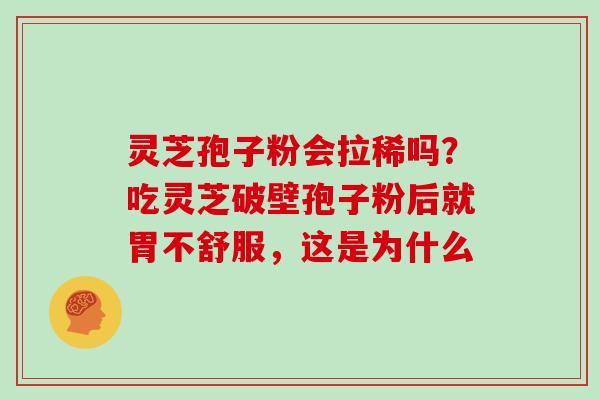 灵芝孢子粉会拉稀吗？吃灵芝破壁孢子粉后就胃不舒服，这是为什么