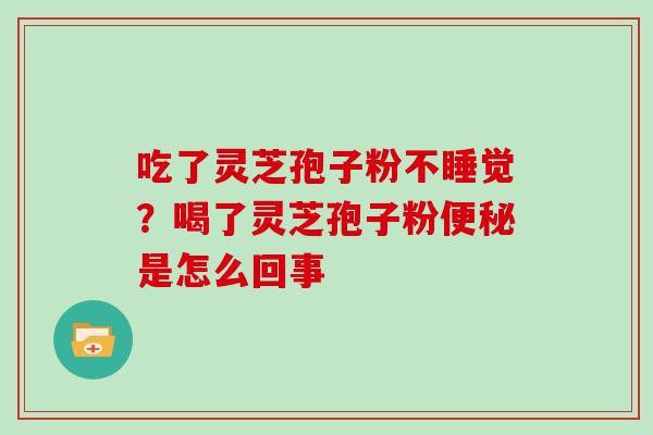 吃了灵芝孢子粉不睡觉?喝了灵芝孢子粉便秘是怎么回事