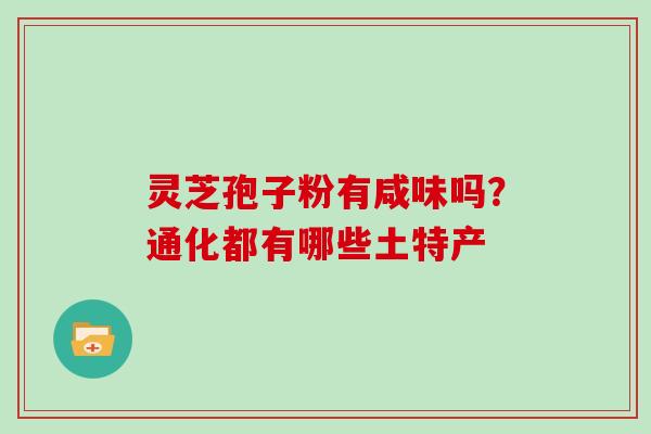 灵芝孢子粉有咸味吗?通化都有哪些土特产