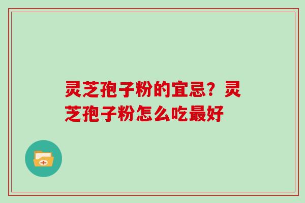 灵芝孢子粉的宜忌?灵芝孢子粉怎么吃最好