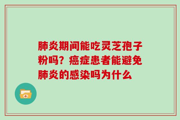 肺炎期间能吃灵芝孢子粉吗?癌症患者能避免肺炎的感染吗为什么