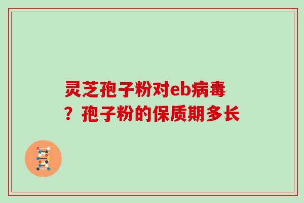 灵芝孢子粉对eb病毒？孢子粉的保质期多长