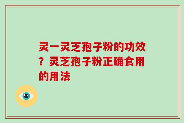 灵一灵芝孢子粉的功效?灵芝孢子粉正确食用的用法