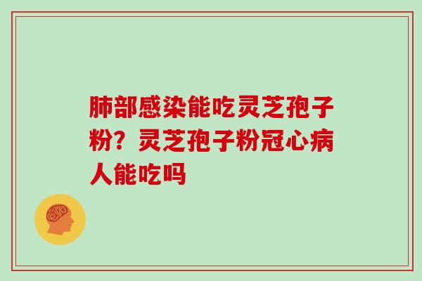 肺部感染能吃灵芝孢子粉？灵芝孢子粉冠心病人能吃吗