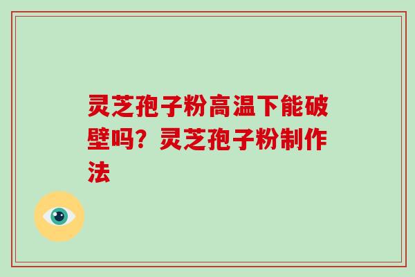 灵芝孢子粉高温下能破壁吗？灵芝孢子粉制作法