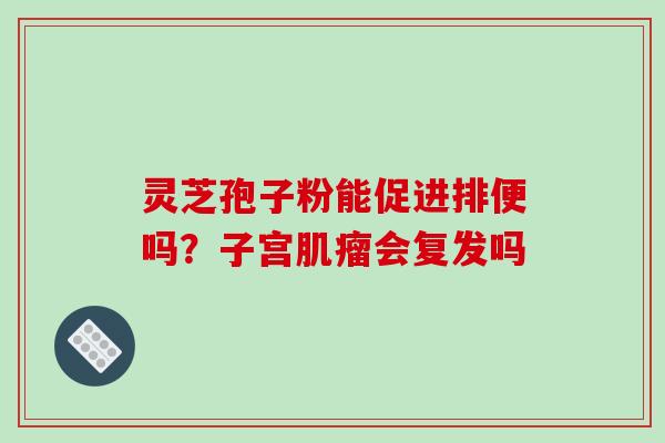 灵芝孢子粉能促进排便吗？子宫肌瘤会复发吗