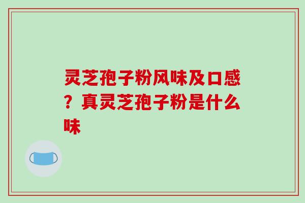 灵芝孢子粉风味及口感?真灵芝孢子粉是什么味