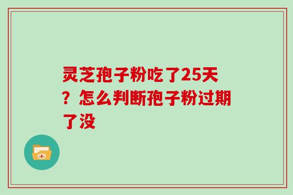 灵芝孢子粉吃了25天?怎么判断孢子粉过期了没