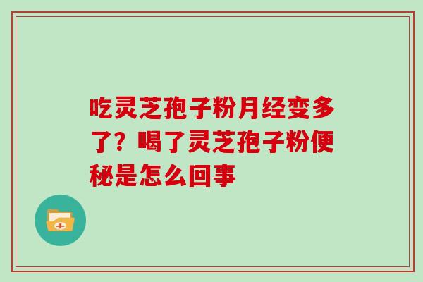 吃灵芝孢子粉月经变多了？喝了灵芝孢子粉便秘是怎么回事