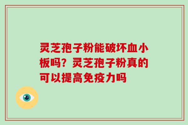 灵芝孢子粉能破坏血小板吗?灵芝孢子粉真的可以提高免疫力吗