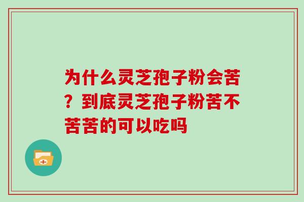 为什么灵芝孢子粉会苦？到底灵芝孢子粉苦不苦苦的可以吃吗
