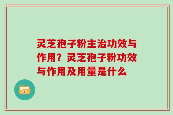 灵芝孢子粉主治功效与作用?灵芝孢子粉功效与作用及用量是什么