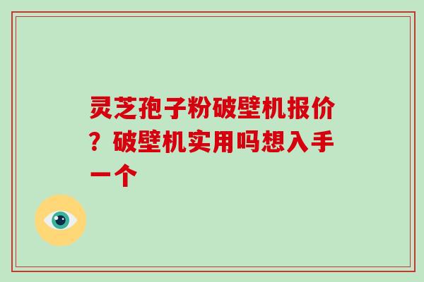 灵芝孢子粉破壁机报价?破壁机实用吗想入手一个
