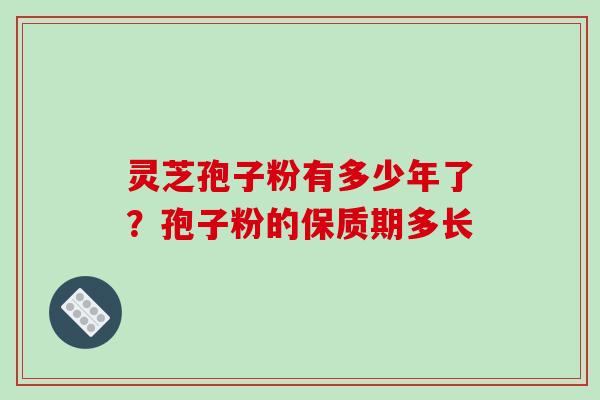 灵芝孢子粉有多少年了？孢子粉的保质期多长