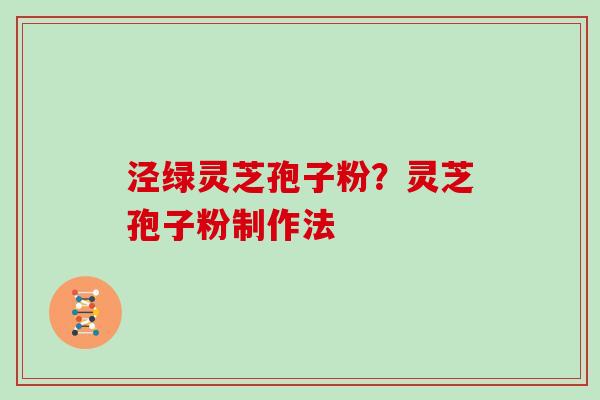 泾绿灵芝孢子粉?灵芝孢子粉制作法