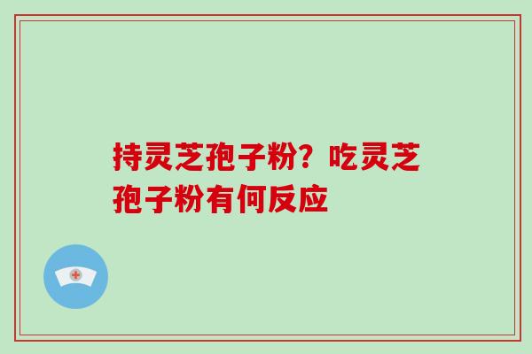 持灵芝孢子粉?吃灵芝孢子粉有何反应