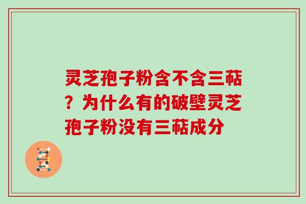 灵芝孢子粉含不含三萜?为什么有的破壁灵芝孢子粉没有三萜成分