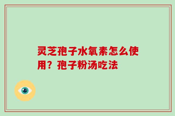 灵芝孢子水氧素怎么使用?孢子粉汤吃法