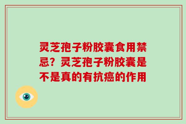 灵芝孢子粉胶囊食用禁忌?灵芝孢子粉胶囊是不是真的有抗癌的作用