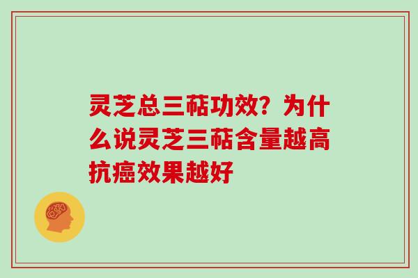 灵芝总三萜功效?为什么说灵芝三萜含量越高抗癌效果越好