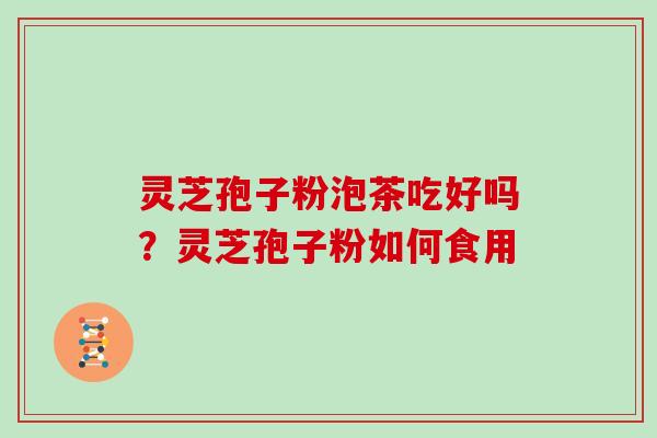 灵芝孢子粉泡茶吃好吗？灵芝孢子粉如何食用